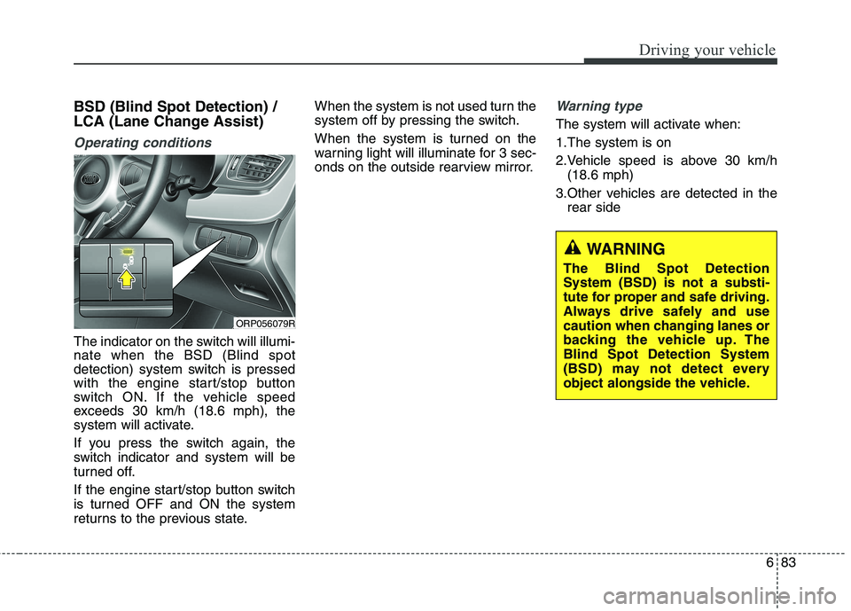 KIA CARENS RHD 2018 Owners Manual 683
Driving your vehicle
BSD (Blind Spot Detection) /
LCA (Lane Change Assist)
Operating conditions
The indicator on the switch will illumi- nate when the BSD (Blind spot
detection) system switch is KIA CARENS RHD 2018 Owners Manual 683
Driving your vehicle
BSD (Blind Spot Detection) /
LCA (Lane Change Assist)
Operating conditions
The indicator on the switch will illumi- nate when the BSD (Blind spot
detection) system switch is