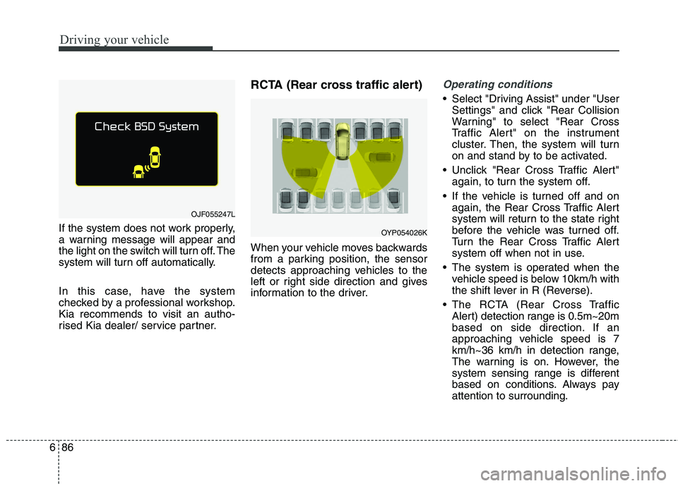 KIA CARENS RHD 2018 Owners Manual Driving your vehicle
86
6
If the system does not work properly,
a warning message will appear and
the light on the switch will turn off. The
system will turn off automatically.
In this case, have th KIA CARENS RHD 2018 Owners Manual Driving your vehicle
86
6
If the system does not work properly,
a warning message will appear and
the light on the switch will turn off. The
system will turn off automatically.
In this case, have th