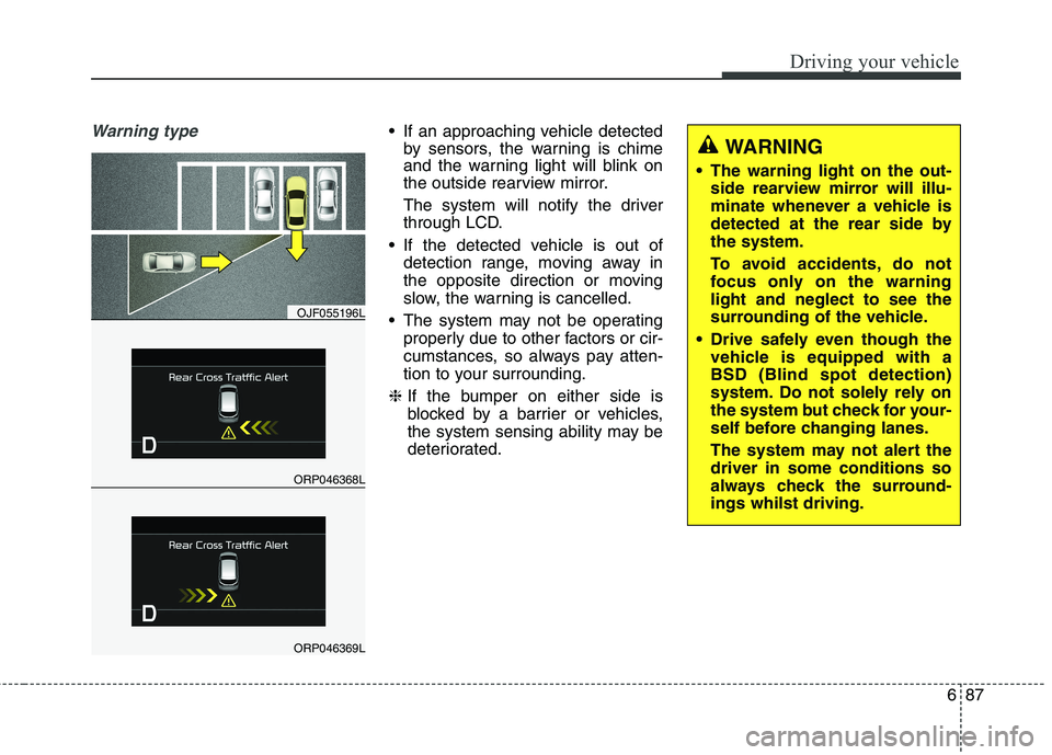 KIA CARENS RHD 2018 Owners Manual 687
Driving your vehicle
Warning type If an approaching vehicle detectedby sensors, the warning is chime
and the warning light will blink on
the outside rearview mirror.
The system will notify the d KIA CARENS RHD 2018 Owners Manual 687
Driving your vehicle
Warning type If an approaching vehicle detectedby sensors, the warning is chime
and the warning light will blink on
the outside rearview mirror.
The system will notify the d