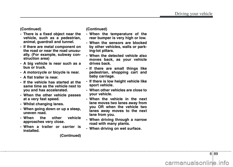 KIA CARENS RHD 2018 Owners Manual 689
Driving your vehicle
(Continued)
- There is a fixed object near thevehicle, such as a pedestrian,
animal, guardrail and tunnel.
- If there are metal component on the road or near the road unusu- KIA CARENS RHD 2018 Owners Manual 689
Driving your vehicle
(Continued)
- There is a fixed object near thevehicle, such as a pedestrian,
animal, guardrail and tunnel.
- If there are metal component on the road or near the road unusu-