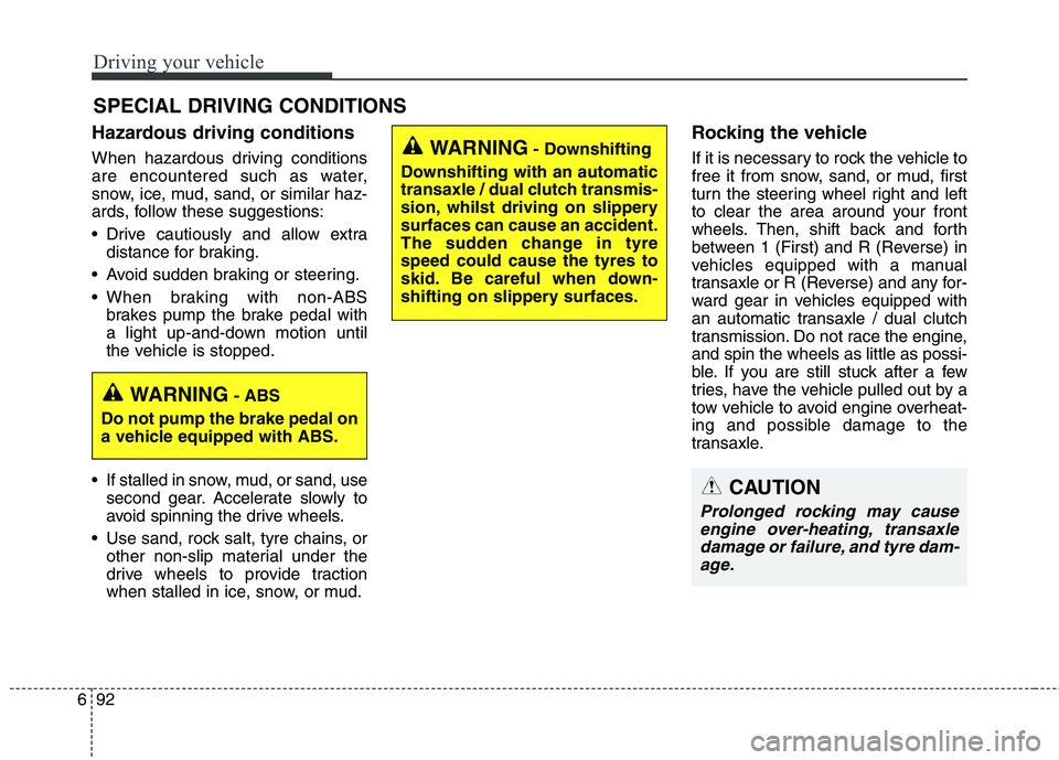 KIA CARENS RHD 2018 Owners Manual Driving your vehicle
92
6
Hazardous driving conditions
When hazardous driving conditions
are encountered such as water,
snow, ice, mud, sand, or similar haz-
ards, follow these suggestions:
Driv KIA CARENS RHD 2018 Owners Manual Driving your vehicle
92
6
Hazardous driving conditions
When hazardous driving conditions
are encountered such as water,
snow, ice, mud, sand, or similar haz-
ards, follow these suggestions:
Driv