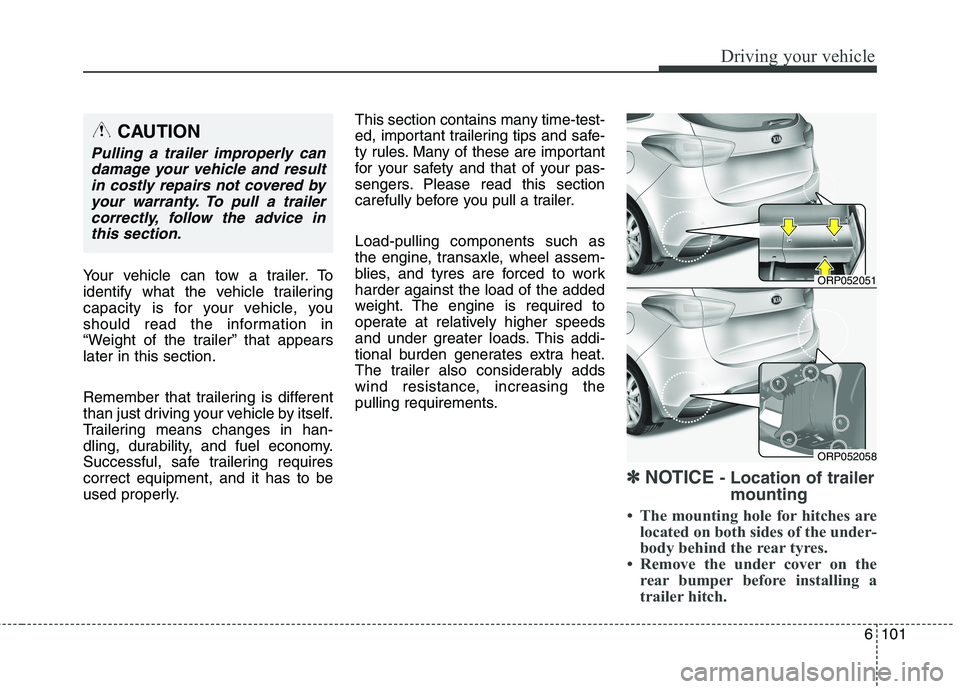 KIA CARENS RHD 2018 Owners Manual 6101
Driving your vehicle
Your vehicle can tow a trailer. To
identify what the vehicle trailering
capacity is for your vehicle, you
should read the information in
“Weight of the trailer” that app KIA CARENS RHD 2018 Owners Manual 6101
Driving your vehicle
Your vehicle can tow a trailer. To
identify what the vehicle trailering
capacity is for your vehicle, you
should read the information in
“Weight of the trailer” that app