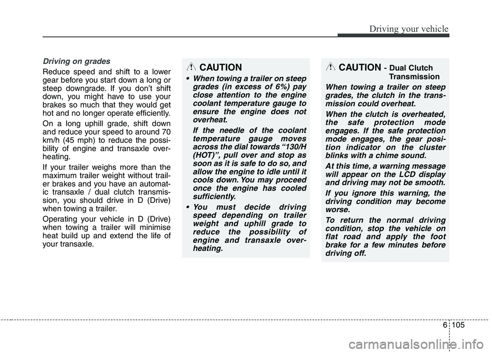KIA CARENS RHD 2018 Owners Manual 6105
Driving your vehicle
Driving on grades
Reduce speed and shift to a lower
gear before you start down a long or
steep downgrade. If you don’t shift
down, you might have to use your
brakes so mu KIA CARENS RHD 2018 Owners Manual 6105
Driving your vehicle
Driving on grades
Reduce speed and shift to a lower
gear before you start down a long or
steep downgrade. If you don’t shift
down, you might have to use your
brakes so mu