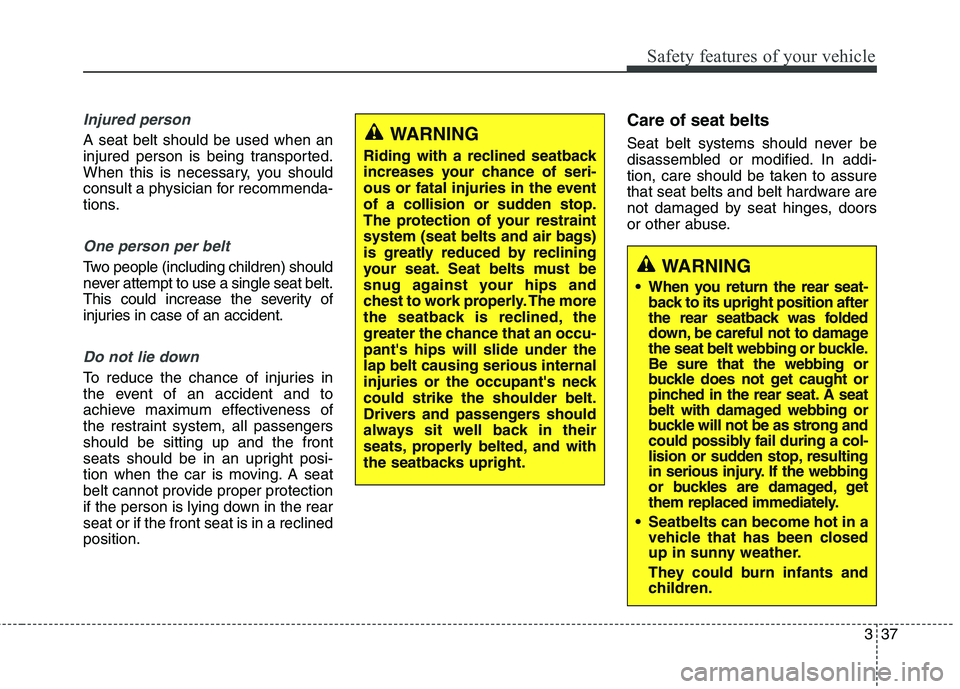 KIA CARENS RHD 2018 Workshop Manual 337
Safety features of your vehicle
Injured person
A seat belt should be used when an 
injured person is being transported.
When this is necessary, you should
consult a physician for recommenda-
tions