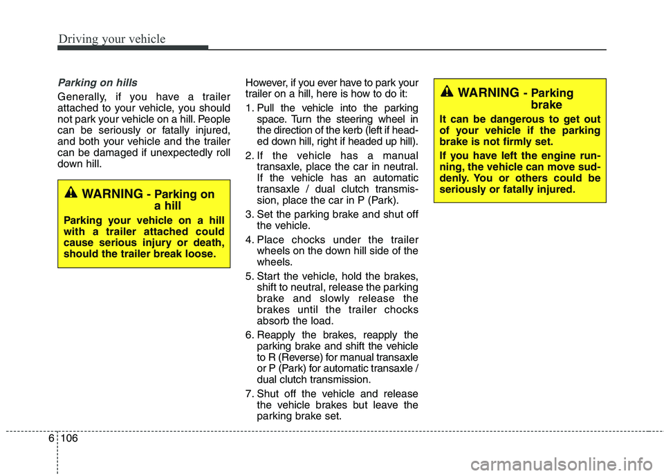 KIA CARENS RHD 2018 Owners Manual Driving your vehicle
106
6
Parking on hills
Generally, if you have a trailer
attached to your vehicle, you should
not park your vehicle on a hill. People
can be seriously or fatally injured,
and bot KIA CARENS RHD 2018 Owners Manual Driving your vehicle
106
6
Parking on hills
Generally, if you have a trailer
attached to your vehicle, you should
not park your vehicle on a hill. People
can be seriously or fatally injured,
and bot