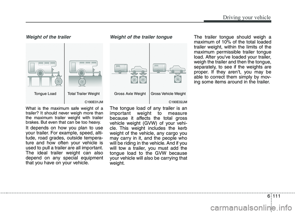 KIA CARENS RHD 2018 Owners Manual 6111
Driving your vehicle
Weight of the trailer
What is the maximum safe weight of a
trailer? It should never weigh more than
the maximum trailer weight with trailer
brakes. But even that can be too KIA CARENS RHD 2018 Owners Manual 6111
Driving your vehicle
Weight of the trailer
What is the maximum safe weight of a
trailer? It should never weigh more than
the maximum trailer weight with trailer
brakes. But even that can be too