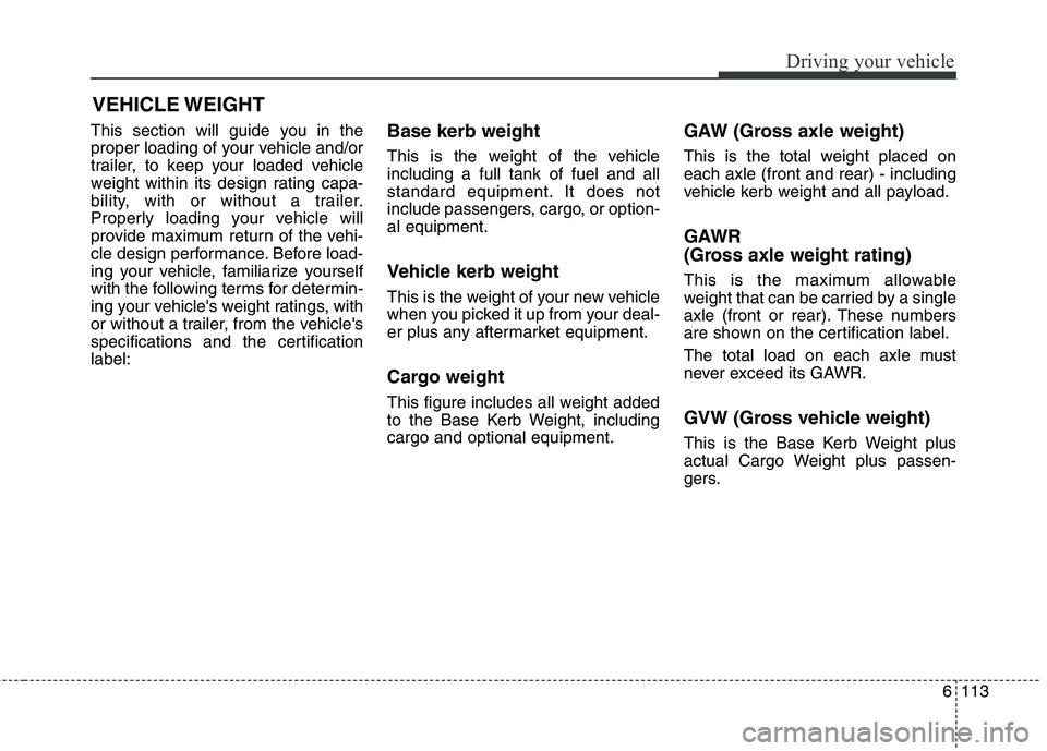 KIA CARENS RHD 2018 Owners Manual 6113
Driving your vehicle
This section will guide you in the
proper loading of your vehicle and/or
trailer, to keep your loaded vehicle
weight within its design rating capa-
bility, with or without a KIA CARENS RHD 2018 Owners Manual 6113
Driving your vehicle
This section will guide you in the
proper loading of your vehicle and/or
trailer, to keep your loaded vehicle
weight within its design rating capa-
bility, with or without a