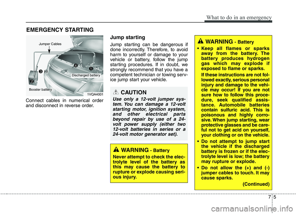 KIA CARENS RHD 2018 Owners Manual 75
What to do in an emergency
EMERGENCY STARTING
Connect cables in numerical order
and disconnect in reverse order. Jump starting
Jump starting can be dangerous if
done incorrectly. Therefore, to KIA CARENS RHD 2018 Owners Manual 75
What to do in an emergency
EMERGENCY STARTING
Connect cables in numerical order
and disconnect in reverse order. Jump starting
Jump starting can be dangerous if
done incorrectly. Therefore, to