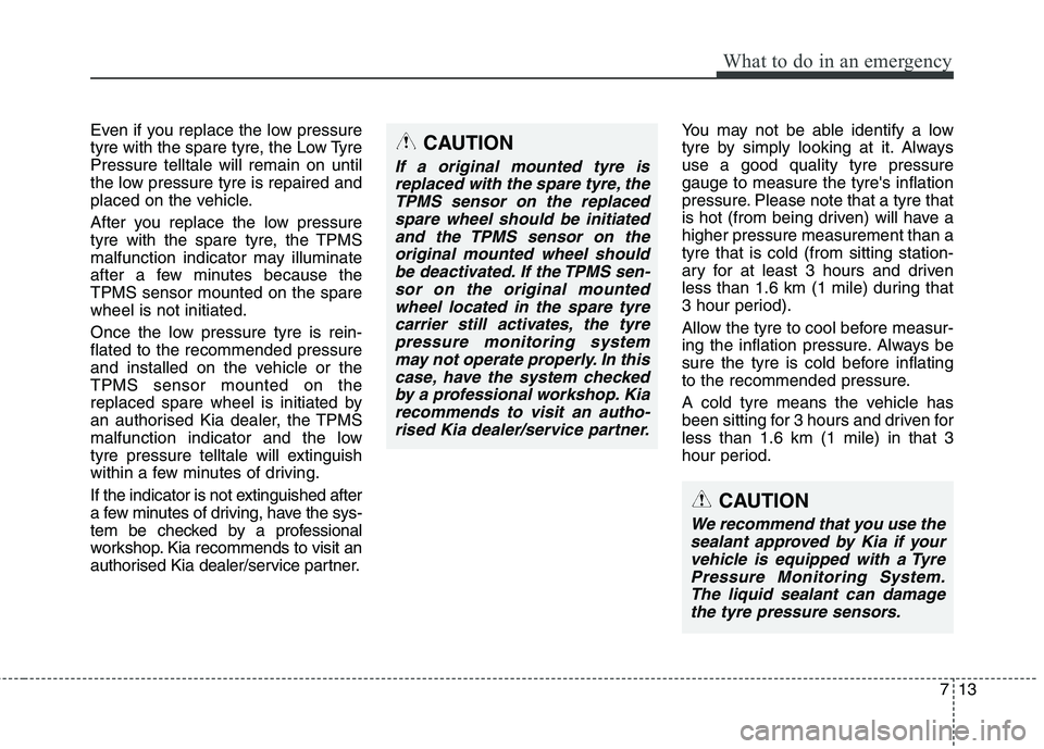 KIA CARENS RHD 2018 Owners Manual 713
What to do in an emergency
Even if you replace the low pressure
tyre with the spare tyre, the Low TyrePressure telltale will remain on until
the low pressure tyre is repaired and
placed on the ve KIA CARENS RHD 2018 Owners Manual 713
What to do in an emergency
Even if you replace the low pressure
tyre with the spare tyre, the Low TyrePressure telltale will remain on until
the low pressure tyre is repaired and
placed on the ve