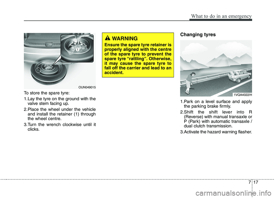 KIA CARENS RHD 2018 Owners Manual 717
What to do in an emergency
To store the spare tyre:
1.Lay the tyre on the ground with thevalve stem facing up.
2.Place the wheel under the vehicle and install the retainer (1) through
the wheel KIA CARENS RHD 2018 Owners Manual 717
What to do in an emergency
To store the spare tyre:
1.Lay the tyre on the ground with thevalve stem facing up.
2.Place the wheel under the vehicle and install the retainer (1) through
the wheel