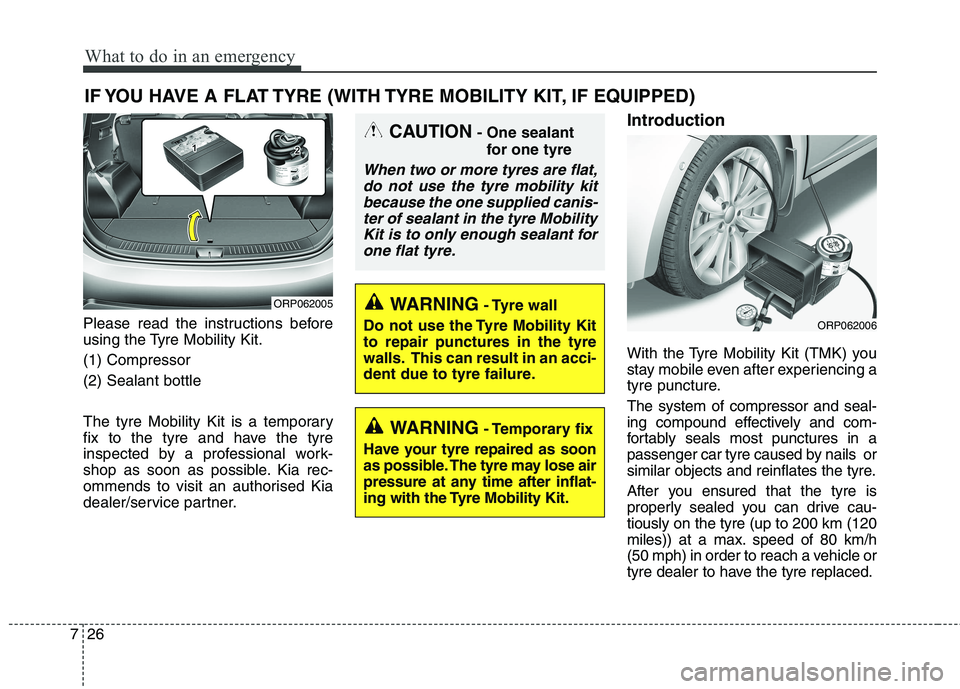 KIA CARENS RHD 2018 Owners Manual What to do in an emergency
26
7
IF YOU HAVE A FLAT TYRE (WITH TYRE MOBILITY KIT, IF EQUIPPED)
Please read the instructions before
using the Tyre Mobility Kit. (1) Compressor(2) Sealant bottle
The ty KIA CARENS RHD 2018 Owners Manual What to do in an emergency
26
7
IF YOU HAVE A FLAT TYRE (WITH TYRE MOBILITY KIT, IF EQUIPPED)
Please read the instructions before
using the Tyre Mobility Kit. (1) Compressor(2) Sealant bottle
The ty