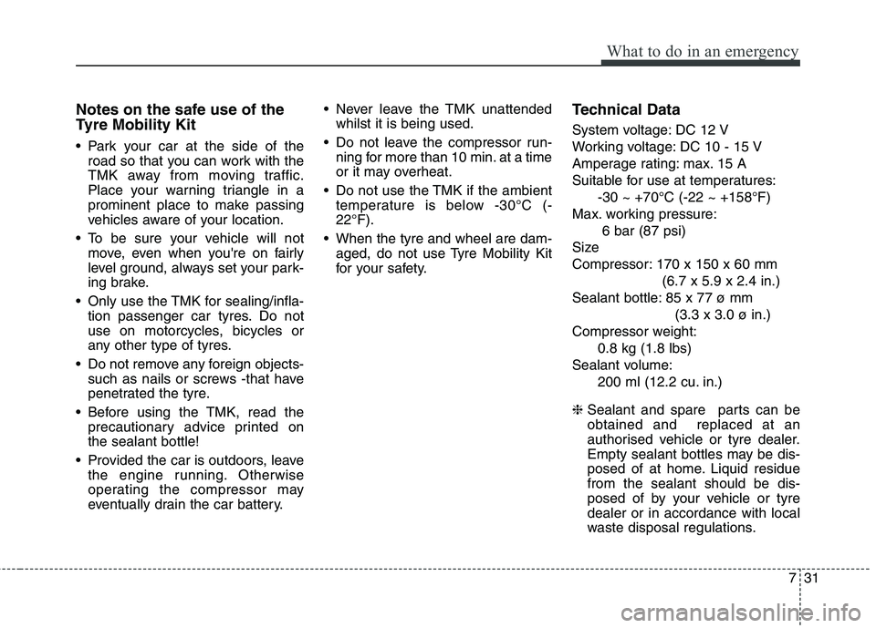 KIA CARENS RHD 2018 Owners Manual 731
What to do in an emergency
Notes on the safe use of the
Tyre Mobility Kit
Park your car at the side of theroad so that you can work with the
TMK away from moving traffic.
Place your warning tr KIA CARENS RHD 2018 Owners Manual 731
What to do in an emergency
Notes on the safe use of the
Tyre Mobility Kit
Park your car at the side of theroad so that you can work with the
TMK away from moving traffic.
Place your warning tr