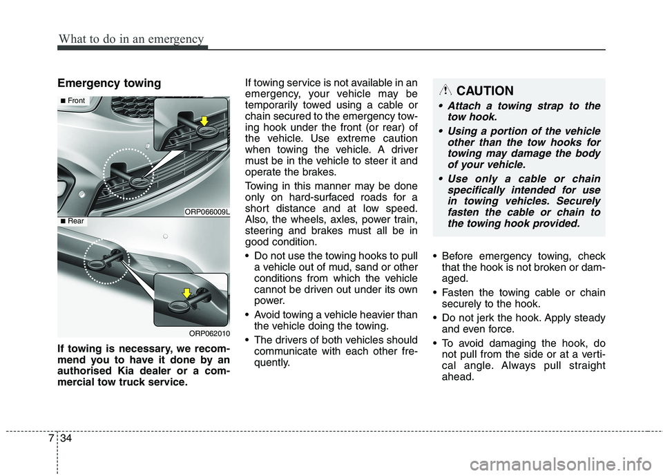 KIA CARENS RHD 2018 Owners Manual What to do in an emergency
34
7
Emergency towing
If towing is necessary, we recom-
mend you to have it done by anauthorised Kia dealer or a com-
mercial tow truck service. If towing service is not a KIA CARENS RHD 2018 Owners Manual What to do in an emergency
34
7
Emergency towing
If towing is necessary, we recom-
mend you to have it done by anauthorised Kia dealer or a com-
mercial tow truck service. If towing service is not a