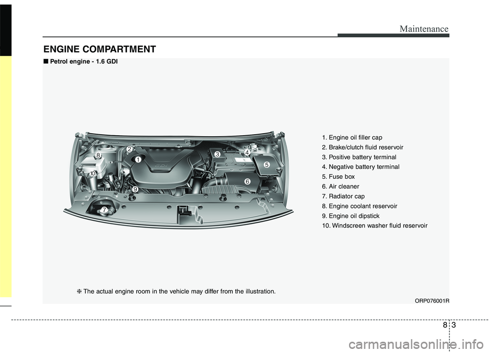 KIA CARENS RHD 2018 Owners Manual 83
Maintenance
ENGINE COMPARTMENT
ORP076001R
❈
The actual engine room in the vehicle may differ from the illustration. 1. Engine oil filler cap
2. Brake/clutch fluid reservoir
3. Positive battery KIA CARENS RHD 2018 Owners Manual 83
Maintenance
ENGINE COMPARTMENT
ORP076001R
❈
The actual engine room in the vehicle may differ from the illustration. 1. Engine oil filler cap
2. Brake/clutch fluid reservoir
3. Positive battery