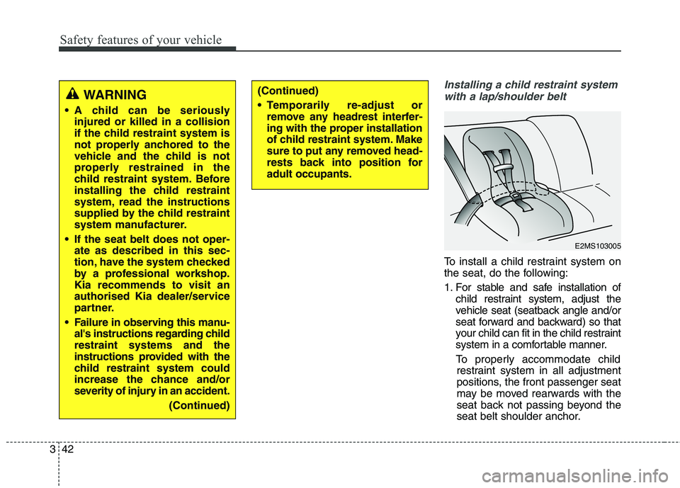 KIA CARENS RHD 2018 Workshop Manual Safety features of your vehicle
42
3
Installing a child restraint system
with a lap/shoulder belt
To install a child restraint system on 
the seat, do the following: 
1. For stable and safe installati
