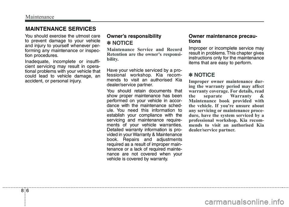 KIA CARENS RHD 2018 Owners Manual Maintenance
6
8
MAINTENANCE SERVICES
You should exercise the utmost care
to prevent damage to your vehicle
and injury to yourself whenever per-
forming any maintenance or inspec-
tion procedures.
In KIA CARENS RHD 2018 Owners Manual Maintenance
6
8
MAINTENANCE SERVICES
You should exercise the utmost care
to prevent damage to your vehicle
and injury to yourself whenever per-
forming any maintenance or inspec-
tion procedures.
In