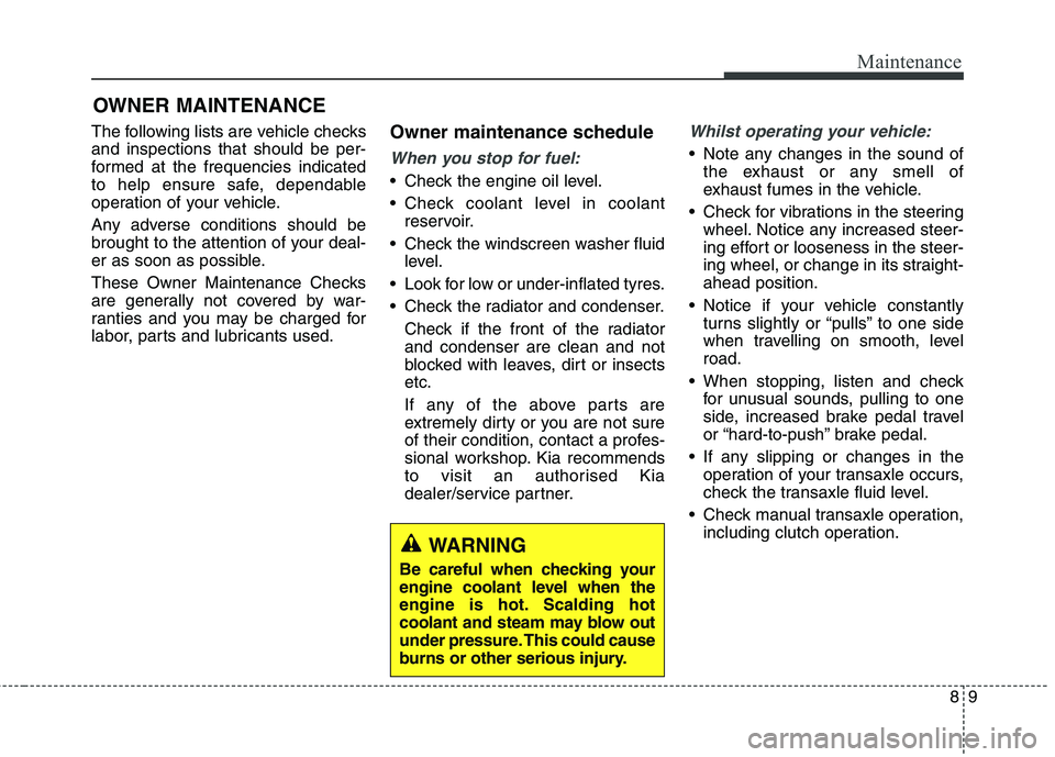 KIA CARENS RHD 2018 Owners Manual 89
Maintenance
OWNER MAINTENANCE
The following lists are vehicle checks and inspections that should be per-
formed at the frequencies indicated
to help ensure safe, dependable
operation of your vehic KIA CARENS RHD 2018 Owners Manual 89
Maintenance
OWNER MAINTENANCE
The following lists are vehicle checks and inspections that should be per-
formed at the frequencies indicated
to help ensure safe, dependable
operation of your vehic