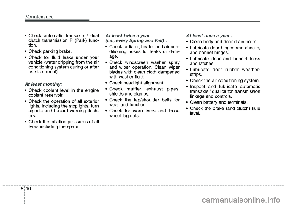 KIA CARENS RHD 2018 Owners Manual Maintenance
10
8
Check automatic transaxle / dual
clutch transmission P (Park) func- tion.
Check parking brake.
Check for fluid leaks under your vehicle (water dripping from the air
conditioning KIA CARENS RHD 2018 Owners Manual Maintenance
10
8
Check automatic transaxle / dual
clutch transmission P (Park) func- tion.
Check parking brake.
Check for fluid leaks under your vehicle (water dripping from the air
conditioning