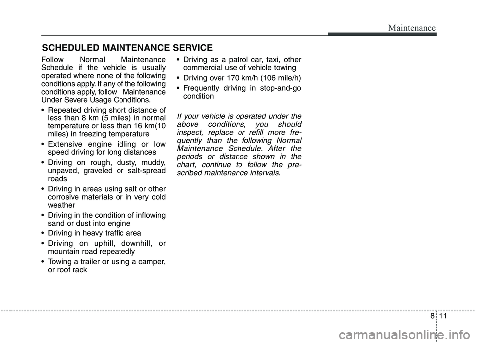 KIA CARENS RHD 2018 Owners Manual 811
Maintenance
SCHEDULED MAINTENANCE SERVICE
Follow Normal Maintenance
Schedule if the vehicle is usually
operated where none of the following
conditions apply. If any of the following
conditions KIA CARENS RHD 2018 Owners Manual 811
Maintenance
SCHEDULED MAINTENANCE SERVICE
Follow Normal Maintenance
Schedule if the vehicle is usually
operated where none of the following
conditions apply. If any of the following
conditions