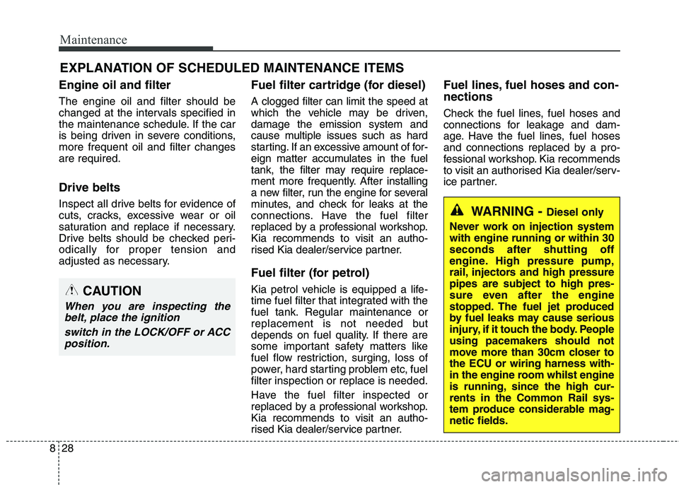 KIA CARENS RHD 2018 Owners Manual Maintenance
28
8
EXPLANATION OF SCHEDULED MAINTENANCE ITEMS
Engine oil and filter The engine oil and filter should be
changed at the intervals specified in
the maintenance schedule. If the car
is bei KIA CARENS RHD 2018 Owners Manual Maintenance
28
8
EXPLANATION OF SCHEDULED MAINTENANCE ITEMS
Engine oil and filter The engine oil and filter should be
changed at the intervals specified in
the maintenance schedule. If the car
is bei