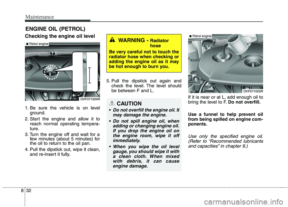 KIA CARENS RHD 2018 Owners Manual Maintenance
32
8
ENGINE OIL (PETROL)
Checking the engine oil level
1. Be sure the vehicle is on level ground.
2. Start the engine and allow it to reach normal operating tempera-
ture.
3. Turn the en KIA CARENS RHD 2018 Owners Manual Maintenance
32
8
ENGINE OIL (PETROL)
Checking the engine oil level
1. Be sure the vehicle is on level ground.
2. Start the engine and allow it to reach normal operating tempera-
ture.
3. Turn the en