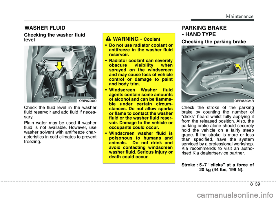 KIA CARENS RHD 2018 Owners Manual 839
Maintenance
WASHER FLUID
Checking the washer fluid
level
Check the fluid level in the washer
fluid reservoir and add fluid if neces-
sary.
Plain water may be used if washer
fluid is not ava KIA CARENS RHD 2018 Owners Manual 839
Maintenance
WASHER FLUID
Checking the washer fluid
level
Check the fluid level in the washer
fluid reservoir and add fluid if neces-
sary.
Plain water may be used if washer
fluid is not ava