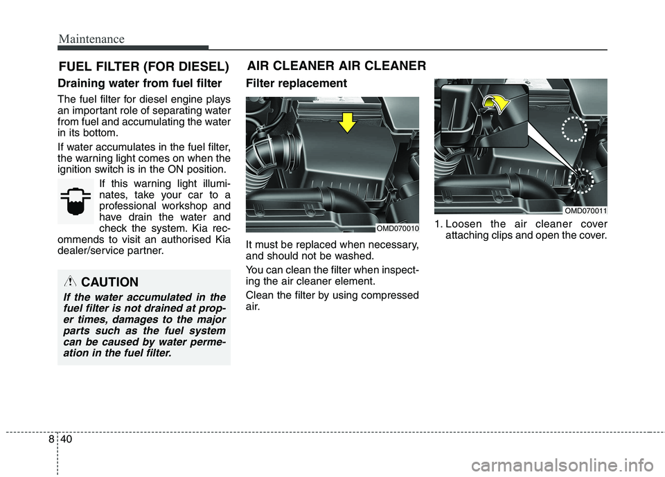 KIA CARENS RHD 2018 Owners Manual Maintenance
40
8
FUEL FILTER (FOR DIESEL)
Draining water from fuel filter
The fuel filter for diesel engine plays
an important role of separating water
from fuel and accumulating the waterin its bot KIA CARENS RHD 2018 Owners Manual Maintenance
40
8
FUEL FILTER (FOR DIESEL)
Draining water from fuel filter
The fuel filter for diesel engine plays
an important role of separating water
from fuel and accumulating the waterin its bot