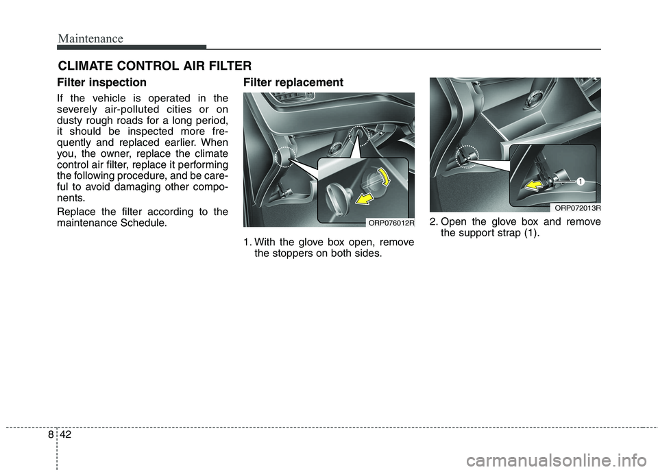 KIA CARENS RHD 2018 Owners Manual Maintenance
42
8
CLIMATE CONTROL AIR FILTER
Filter inspection
If the vehicle is operated in the
severely air-polluted cities or on
dusty rough roads for a long period,it should be inspected more fre KIA CARENS RHD 2018 Owners Manual Maintenance
42
8
CLIMATE CONTROL AIR FILTER
Filter inspection
If the vehicle is operated in the
severely air-polluted cities or on
dusty rough roads for a long period,it should be inspected more fre