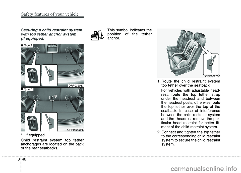 KIA CARENS RHD 2018 Repair Manual Safety features of your vehicle
46
3
Securing a child restraint system
with top tether anchor system  (if equipped)
* : if equipped 
Child restraint system top tether 
anchorages are located on the ba