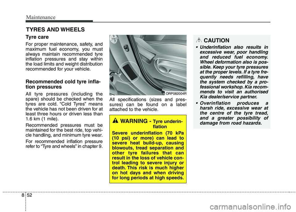 KIA CARENS RHD 2018 Owners Manual Maintenance
52
8
TYRES AND WHEELS
Tyre care
For proper maintenance, safety, and
maximum fuel economy, you must
always maintain recommended tyre
inflation pressures and stay within
the load limits KIA CARENS RHD 2018 Owners Manual Maintenance
52
8
TYRES AND WHEELS
Tyre care
For proper maintenance, safety, and
maximum fuel economy, you must
always maintain recommended tyre
inflation pressures and stay within
the load limits