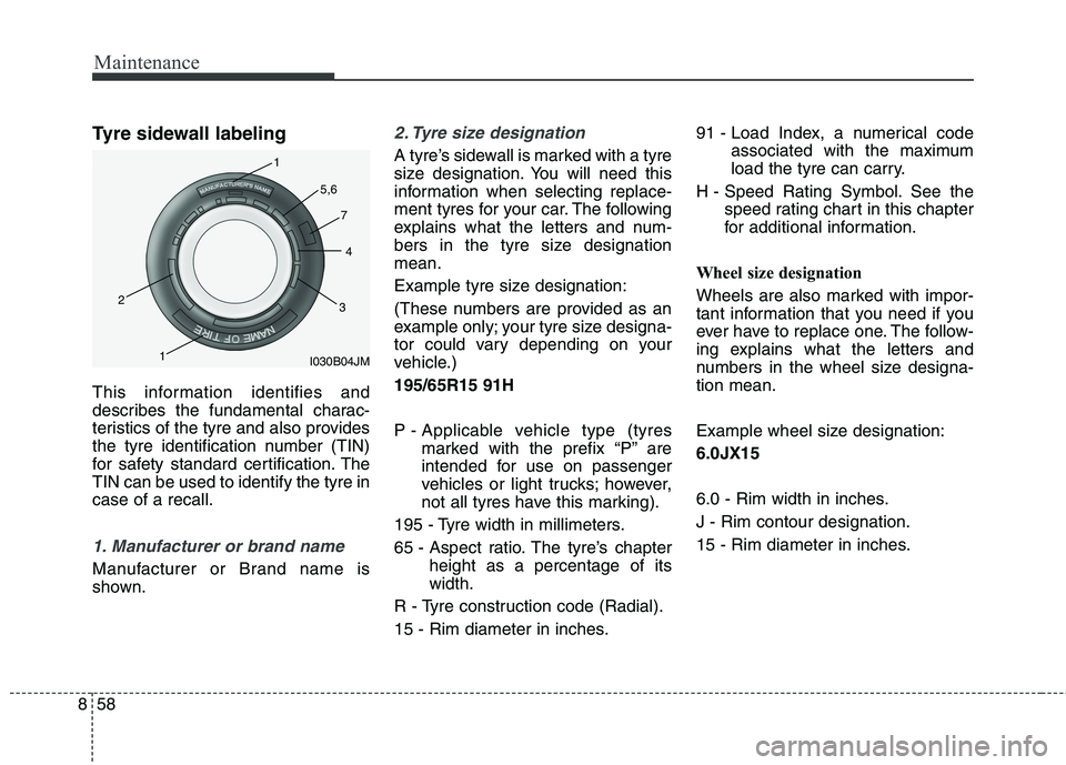 KIA CARENS RHD 2018 Owners Manual Maintenance
58
8
Tyre sidewall labeling
This information identifies and
describes the fundamental charac-
teristics of the tyre and also provides
the tyre identification number (TIN)
for safety stan KIA CARENS RHD 2018 Owners Manual Maintenance
58
8
Tyre sidewall labeling
This information identifies and
describes the fundamental charac-
teristics of the tyre and also provides
the tyre identification number (TIN)
for safety stan