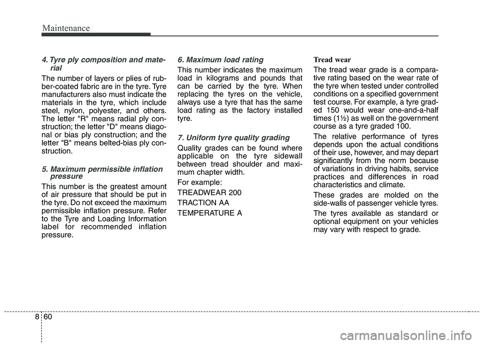 KIA CARENS RHD 2018 Owners Manual Maintenance
60
8
4. Tyre ply composition and mate-
rial
The number of layers or plies of rub-
ber-coated fabric are in the tyre. Tyre
manufacturers also must indicate the
materials in the tyre, which KIA CARENS RHD 2018 Owners Manual Maintenance
60
8
4. Tyre ply composition and mate-
rial
The number of layers or plies of rub-
ber-coated fabric are in the tyre. Tyre
manufacturers also must indicate the
materials in the tyre, which