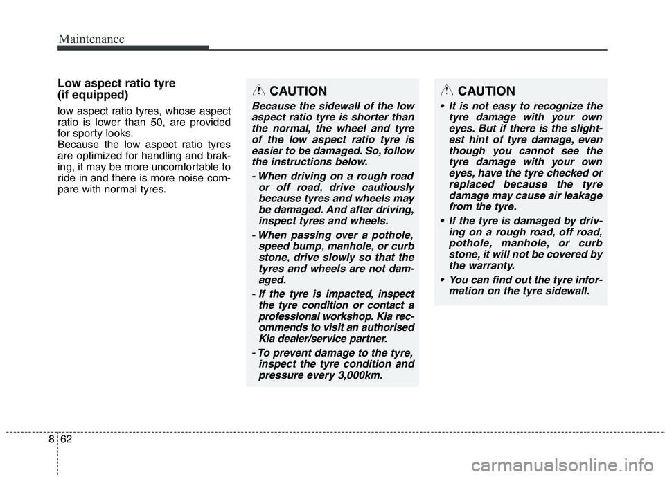 KIA CARENS RHD 2018 Owners Manual Maintenance
62
8
Low aspect ratio tyre (if equipped)
low aspect ratio tyres, whose aspect
ratio is lower than 50, are provided
for sporty looks.
Because the low aspect ratio tyres
are optimized fo KIA CARENS RHD 2018 Owners Manual Maintenance
62
8
Low aspect ratio tyre (if equipped)
low aspect ratio tyres, whose aspect
ratio is lower than 50, are provided
for sporty looks.
Because the low aspect ratio tyres
are optimized fo