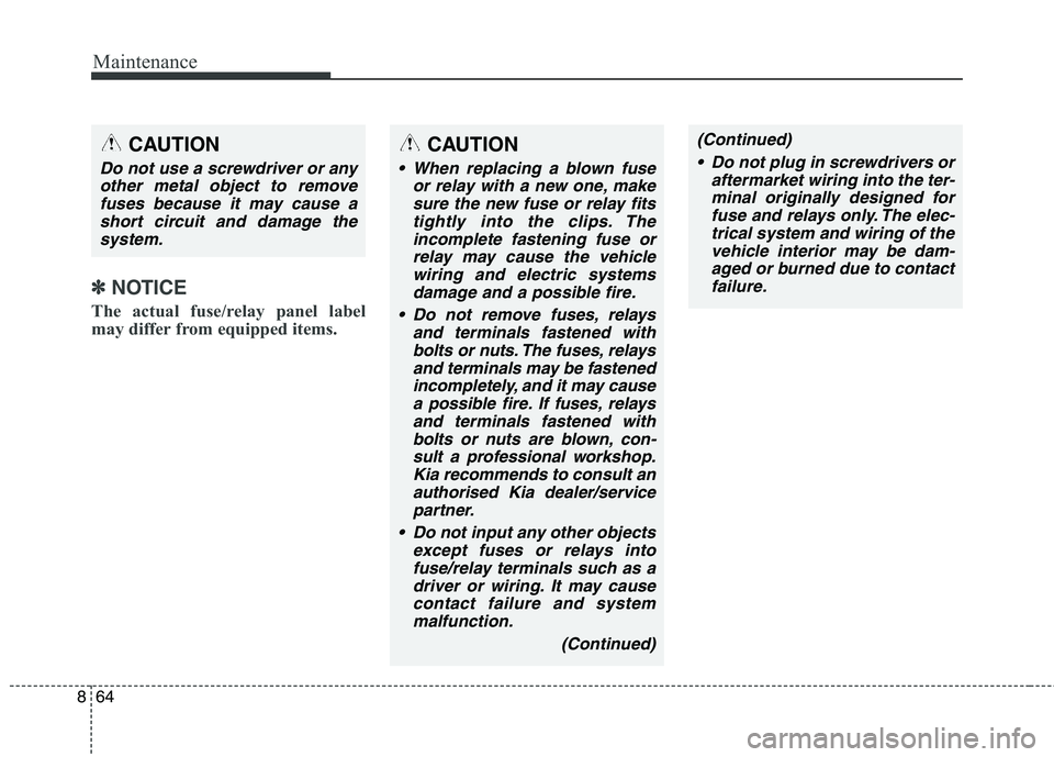 KIA CARENS RHD 2018 Owners Manual Maintenance
64
8
✽✽
NOTICE
The actual fuse/relay panel label
may differ from equipped items.
CAUTION
When replacing a blown fuse or relay with a new one, makesure the new fuse or relay fitstigh KIA CARENS RHD 2018 Owners Manual Maintenance
64
8
✽✽
NOTICE
The actual fuse/relay panel label
may differ from equipped items.
CAUTION
When replacing a blown fuse or relay with a new one, makesure the new fuse or relay fitstigh