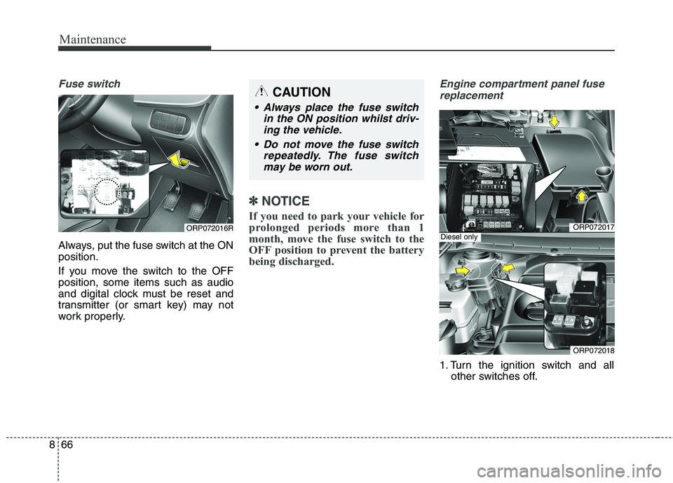 KIA CARENS RHD 2018 Owners Manual Maintenance
66
8
Fuse switch
Always, put the fuse switch at the ON position.
If you move the switch to the OFF position, some items such as audio
and digital clock must be reset and
transmitter (or s KIA CARENS RHD 2018 Owners Manual Maintenance
66
8
Fuse switch
Always, put the fuse switch at the ON position.
If you move the switch to the OFF position, some items such as audio
and digital clock must be reset and
transmitter (or s