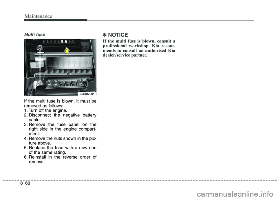KIA CARENS RHD 2018 Owners Manual Maintenance
68
8
Multi fuse
If the multi fuse is blown, it must be
removed as follows:
1. Turn off the engine.
2. Disconnect the negative battery
cable.
3. Remove the fuse panel on the right side in KIA CARENS RHD 2018 Owners Manual Maintenance
68
8
Multi fuse
If the multi fuse is blown, it must be
removed as follows:
1. Turn off the engine.
2. Disconnect the negative battery
cable.
3. Remove the fuse panel on the right side in