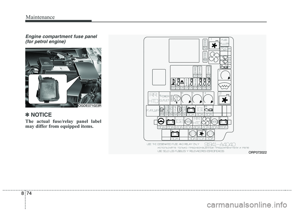 KIA CARENS RHD 2018  Owners Manual Maintenance
74
8
Engine compartment fuse panel 
(for petrol engine)
✽✽ NOTICE
The actual fuse/relay panel label 
may differ from equipped items.
OGDE071023R
ORP072022   