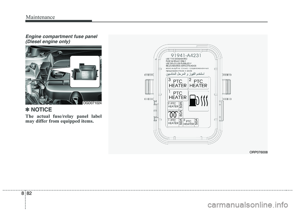 KIA CARENS RHD 2018  Owners Manual Maintenance
82
8
Engine compartment fuse panel
(Diesel engine only)
✽✽ NOTICE
The actual fuse/relay panel label 
may differ from equipped items.
OGD071024
ORP076008   