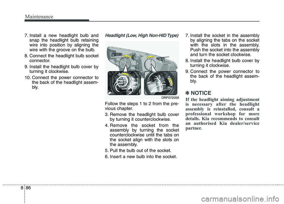 KIA CARENS RHD 2018 Owners Manual Maintenance
86
8
7. Install a new headlight bulb and
snap the headlight bulb retaining
wire into position by aligning the
wire with the groove on the bulb.
8. Connect the headlight bulb socket connec KIA CARENS RHD 2018 Owners Manual Maintenance
86
8
7. Install a new headlight bulb and
snap the headlight bulb retaining
wire into position by aligning the
wire with the groove on the bulb.
8. Connect the headlight bulb socket connec