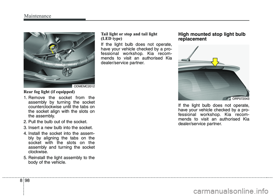 KIA CARENS RHD 2018  Owners Manual Maintenance
98
8
Rear fog light (if equipped)  
1. Remove the socket from the
assembly by turning the socket 
counterclockwise until the tabs on
the socket align with the slots on
the assembly.
2. Pul