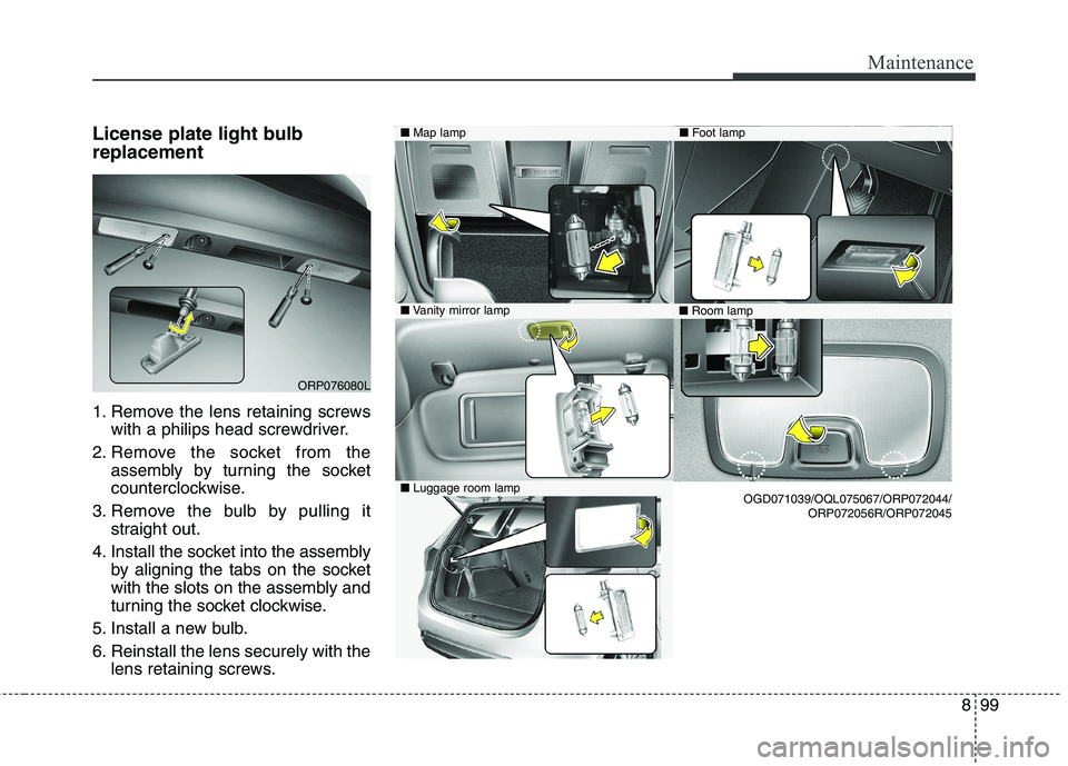 KIA CARENS RHD 2018  Owners Manual 899
Maintenance
License plate light bulb replacement  
1. Remove the lens retaining screwswith a philips head screwdriver.
2. Remove the socket from the assembly by turning the socket 
counterclockwis