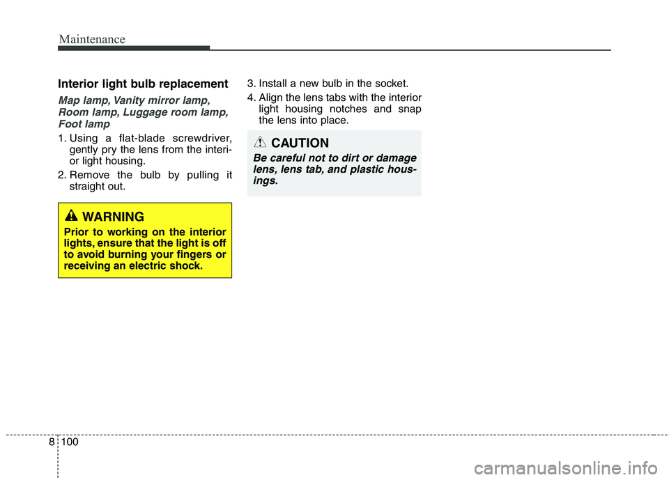 KIA CARENS RHD 2018  Owners Manual Maintenance
100
8
Interior light bulb replacement
Map lamp, Vanity mirror lamp,
Room lamp, Luggage room lamp, Foot lamp
1. Using a flat-blade screwdriver, gently pry the lens from the interi- or light