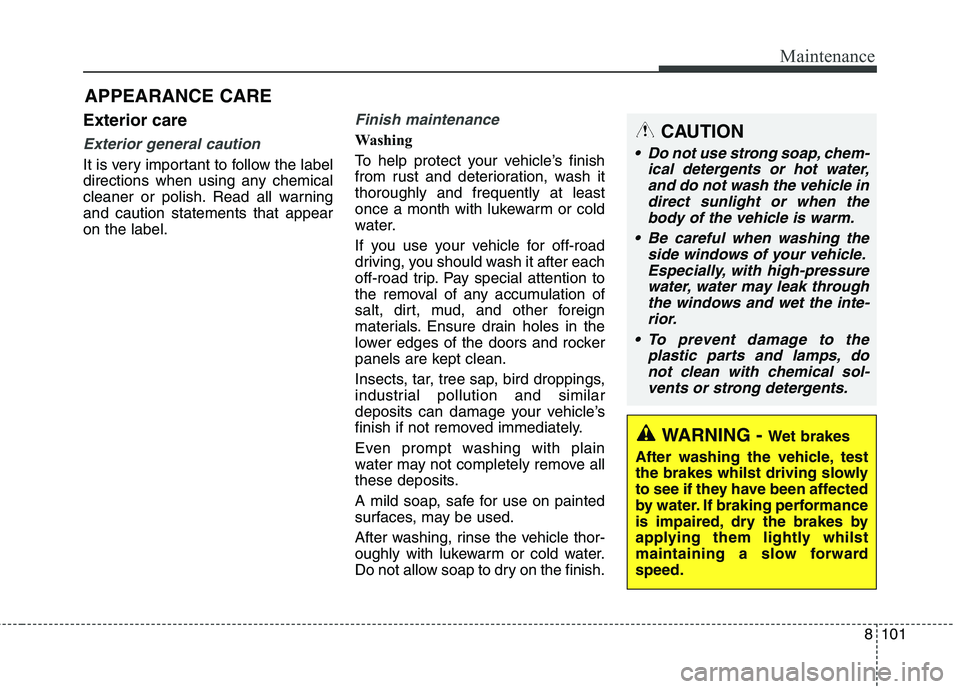KIA CARENS RHD 2018  Owners Manual 8101
Maintenance
APPEARANCE CARE
Exterior care
Exterior general caution 
It is very important to follow the label 
directions when using any chemical
cleaner or polish. Read all warningand caution sta