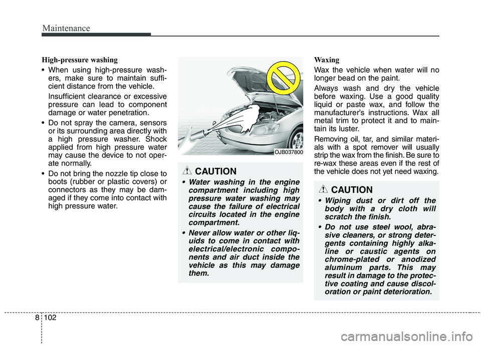 KIA CARENS RHD 2018  Owners Manual Maintenance
102
8
High-pressure washing 
 When using high-pressure wash-
ers, make sure to maintain suffi- 
cient distance from the vehicle. 
Insufficient clearance or excessive pressure can lead to c