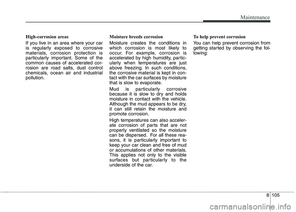 KIA CARENS RHD 2018 Owners Manual 8105
Maintenance
High-corrosion areas
If you live in an area where your car
is regularly exposed to corrosive
materials, corrosion protection is
particularly important. Some of the
common causes of KIA CARENS RHD 2018 Owners Manual 8105
Maintenance
High-corrosion areas
If you live in an area where your car
is regularly exposed to corrosive
materials, corrosion protection is
particularly important. Some of the
common causes of