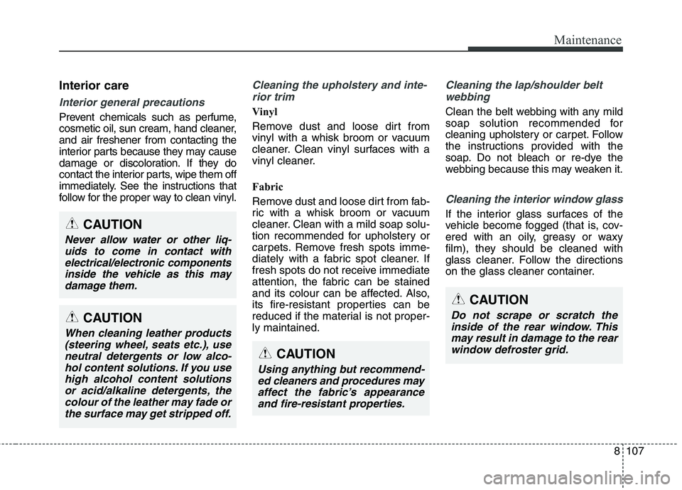 KIA CARENS RHD 2018 Owners Manual 8107
Maintenance
Interior care
Interior general precautions
Prevent chemicals such as perfume,
cosmetic oil, sun cream, hand cleaner,and air freshener from contacting the
interior parts because they KIA CARENS RHD 2018 Owners Manual 8107
Maintenance
Interior care
Interior general precautions
Prevent chemicals such as perfume,
cosmetic oil, sun cream, hand cleaner,and air freshener from contacting the
interior parts because they