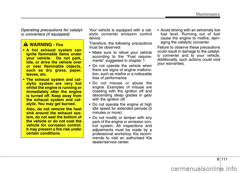 KIA CARENS RHD 2018 Owners Manual 8111
Maintenance
Operating precautions for catalyt-ic converters (if equipped)Your vehicle is equipped with a cat-
alytic converter emission control
device.
Therefore, the following precautions
mus KIA CARENS RHD 2018 Owners Manual 8111
Maintenance
Operating precautions for catalyt-ic converters (if equipped)Your vehicle is equipped with a cat-
alytic converter emission control
device.
Therefore, the following precautions
mus