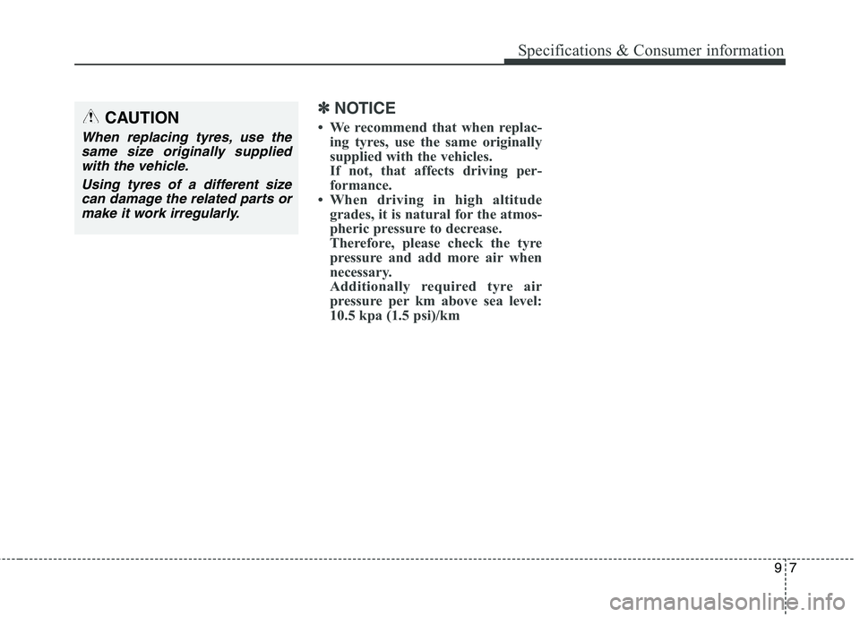 KIA CARENS RHD 2018 Owners Manual 97
Specifications & Consumer information
✽✽NOTICE
We recommend that when replac- ing tyres, use the same originally
supplied with the vehicles.
If not, that affects driving per-
formance.
Whe KIA CARENS RHD 2018 Owners Manual 97
Specifications & Consumer information
✽✽NOTICE
We recommend that when replac- ing tyres, use the same originally
supplied with the vehicles.
If not, that affects driving per-
formance.
Whe