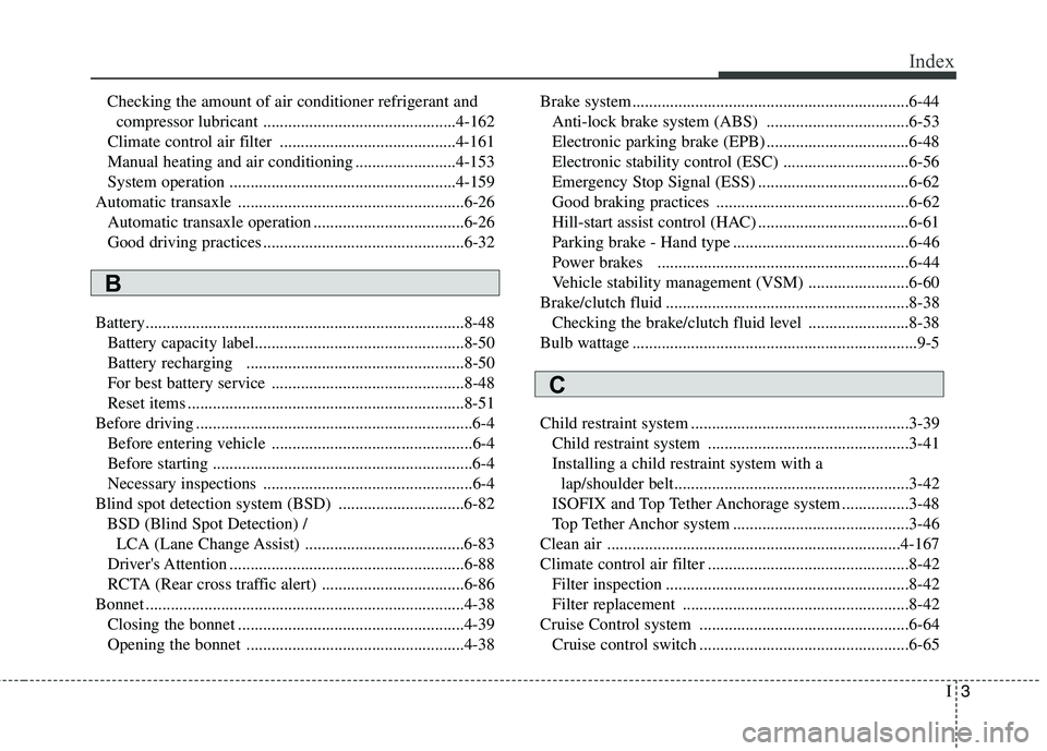 KIA CARENS RHD 2018 Owners Manual I3
Index
Checking the amount of air conditioner refrigerant and
compressor lubricant ..............................................4-162
Climate control air filter .................................. KIA CARENS RHD 2018 Owners Manual I3
Index
Checking the amount of air conditioner refrigerant and
compressor lubricant ..............................................4-162
Climate control air filter ..................................