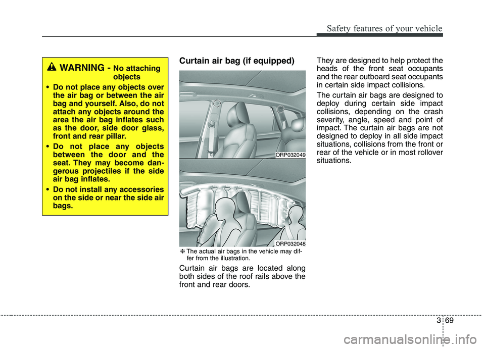 KIA CARENS RHD 2018 Manual Online 369
Safety features of your vehicle
Curtain air bag (if equipped) 
Curtain air bags are located along 
both sides of the roof rails above the
front and rear doors.They are designed to help protect the